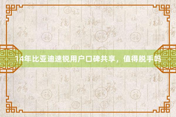 14年比亚迪速锐用户口碑共享，值得脱手吗