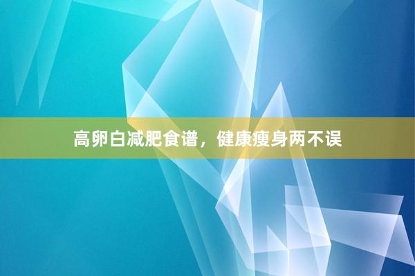高卵白减肥食谱，健康瘦身两不误